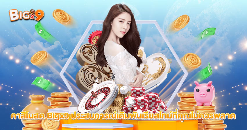 คาสิโนสด Bigx9 ประสบการณ์เดิมพันเรียลไทม์ที่คุณไม่ควรพลาด